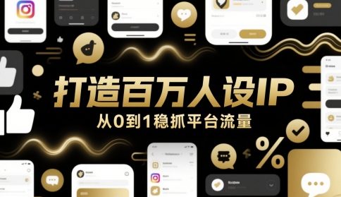 打造百万人设IP，从0到1稳抓平台流量网赚项目-副业赚钱-互联网创业-资源整合八方网创