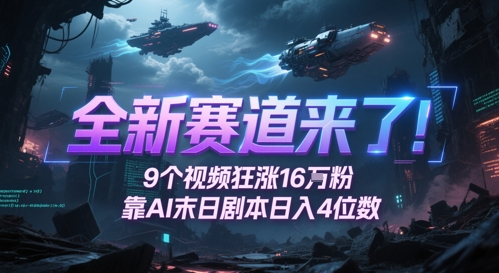 全新赛道来了！9个视频狂涨16W粉，靠AI末日剧本日入4位数，评论区爆肝追更网赚项目-副业赚钱-互联网创业-资源整合八方网创