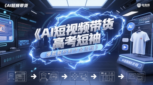 AI短视频带货高考短袖爆款解析制作全流程网赚项目-副业赚钱-互联网创业-资源整合八方网创