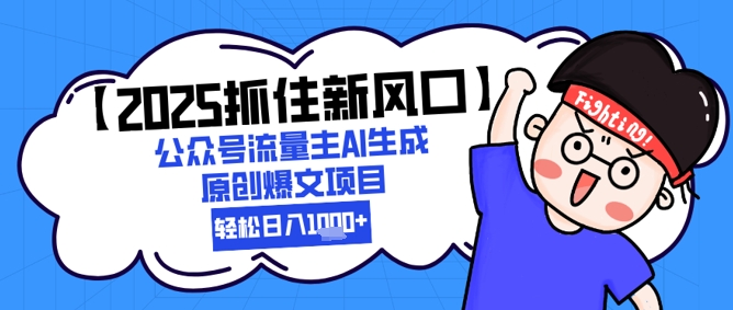 【2025抓住新风口】公众号流量主AI生成原创爆文项目，新手小白轻松日入1k+网赚项目-副业赚钱-互联网创业-资源整合八方网创