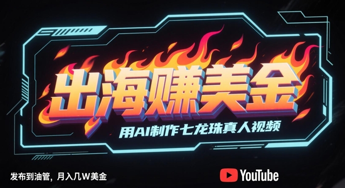 出海挣美金，用AI制作七龙珠真人视频，发布到油管，条条爆火，月入几W美刀网赚项目-副业赚钱-互联网创业-资源整合八方网创