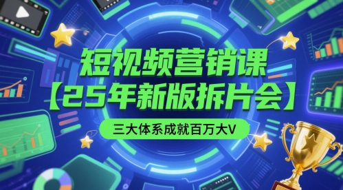 短视频营销课【25年新版拆片会】三大体系成就百万大V，包含正课、拆片会、手把手教学直播课等网赚项目-副业赚钱-互联网创业-资源整合八方网创