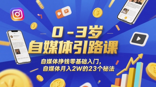 0-3岁自媒体引路课，自媒体挣钱零基础入门，自媒体月入2W的23个秘法网赚项目-副业赚钱-互联网创业-资源整合八方网创
