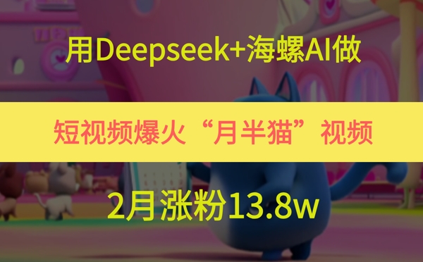 用Deepseek+海螺AI做短视频爆火“月半猫”视频，2月涨粉13.8w网赚项目-副业赚钱-互联网创业-资源整合八方网创