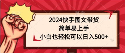 2024快手图文带货，简单易上手，小白也轻松可以日入500+网赚项目-副业赚钱-互联网创业-资源整合八方网创