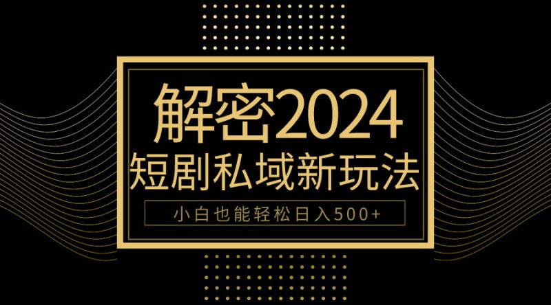 10分钟教会你2024玩转短剧私域变现，小白也能轻松日入500+网赚项目-副业赚钱-互联网创业-资源整合八方网创