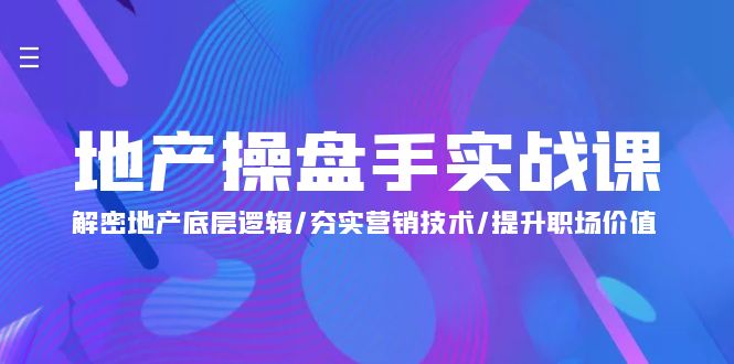 地产 操盘手实战课：解密地产底层逻辑/夯实营销技术/提升职场价值（24节）网赚项目-副业赚钱-互联网创业-资源整合八方网创