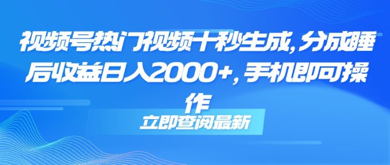 视频号热门视频十秒生成，分成睡后收益日入2000+，手机即可操作网赚项目-副业赚钱-互联网创业-资源整合八方网创