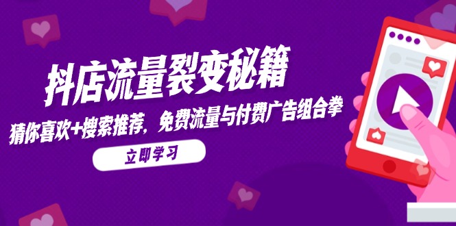 抖店流量裂变秘籍，猜你喜欢，搜索推荐，免费流量与付费广告组合拳网赚项目-副业赚钱-互联网创业-资源整合八方网创