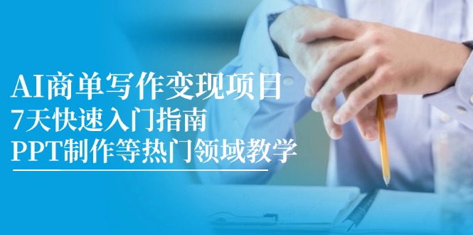 AI商单写作变现项目，7天快速入门指南，PPT制作等热门领域教学网赚项目-副业赚钱-互联网创业-资源整合八方网创