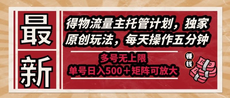 最新得物流量主托管计划，独家原创玩法，每天操作五分钟，多号无上限 …网赚项目-副业赚钱-互联网创业-资源整合八方网创