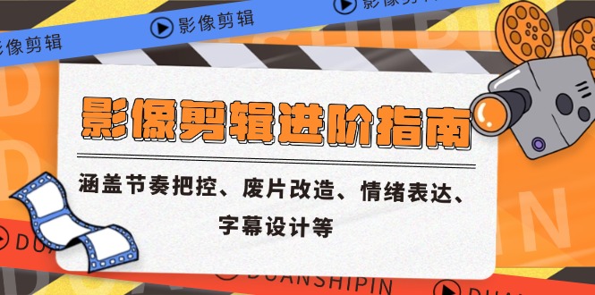影像剪辑进阶指南，涵盖节奏把控、废片改造、情绪表达、字幕设计等网赚项目-副业赚钱-互联网创业-资源整合八方网创