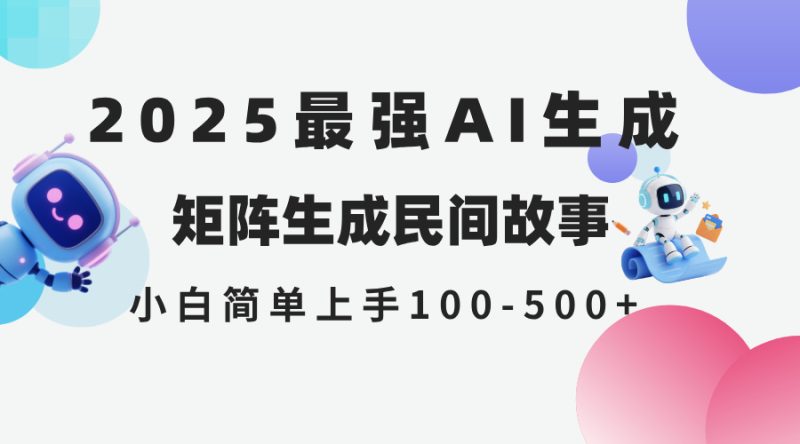 2025年5月最新AI生成 民间故事 全网分发各大平台 小白无脑操作 日入500…网赚项目-副业赚钱-互联网创业-资源整合八方网创