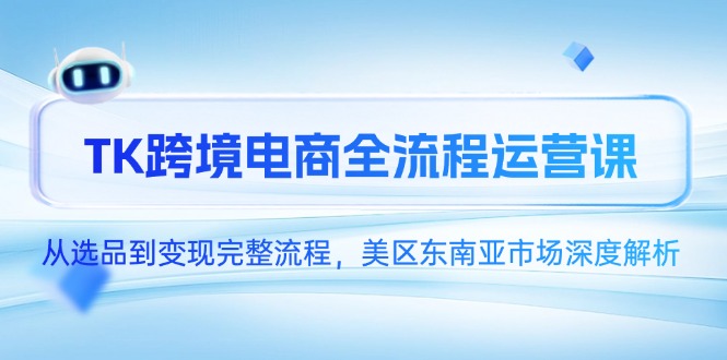 TK跨境电商全流程运营课，从选品到变现完整流程，美区东南亚市场深度解析网赚项目-副业赚钱-互联网创业-资源整合八方网创