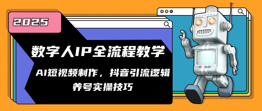 数字人IP全流程教学，AI短视频制作，抖音引流逻辑，养号实操技巧网赚项目-副业赚钱-互联网创业-资源整合八方网创