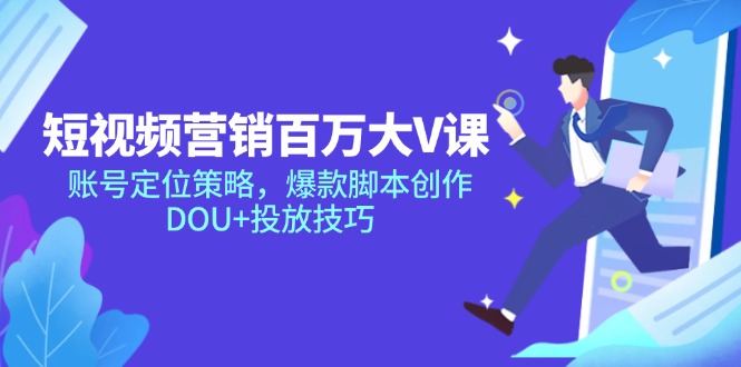 短视频营销百万大V课，账号定位策略，爆款脚本创作，DOU+投放技巧网赚项目-副业赚钱-互联网创业-资源整合八方网创