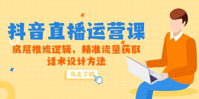 5月新课-抖音直播运营课，底层推流逻辑，精准流量获取，话术设计方法网赚项目-副业赚钱-互联网创业-资源整合八方网创