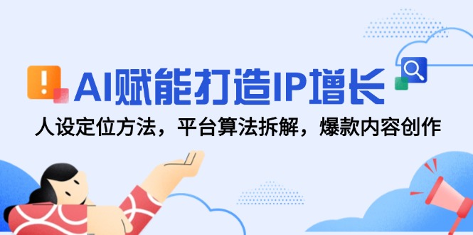 AI赋能打造IP增长，人设定位方法，平台算法拆解，爆款内容创作网赚项目-副业赚钱-互联网创业-资源整合八方网创