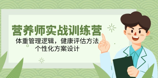 营养师实战训练营，体重管理逻辑，健康评估方法，个性化方案设计网赚项目-副业赚钱-互联网创业-资源整合八方网创