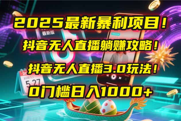 2025最新暴利项目！抖音无人直播躺赚攻略！抖音无人直播3.0玩法！0门槛…网赚项目-副业赚钱-互联网创业-资源整合八方网创